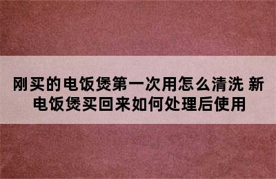 刚买的电饭煲第一次用怎么清洗 新电饭煲买回来如何处理后使用